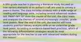 A fifth-grade teacher is planning a literature study focused on how various elements of an author's craft are used to convey a poem's theme. The class includes students with a wide range of reading and language skills, including several advanced readers. SEE PRINT OFF "D" Over the course of the unit, the class reads and analyzes the themes of several,increasingly complex, grade-level poems. Near the end of the unit, the teacher will have students practice literary analysis skills on an unfamiliar grade-level poem. According to evidence-based best practices, which of the following differentiation strategies would be most appropriate for the teacher to use with advanced readers during this lesson?