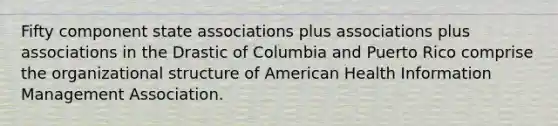 Fifty component state associations plus associations plus associations in the Drastic of Columbia and Puerto Rico comprise the organizational structure of American Health Information Management Association.