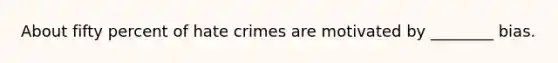 About fifty percent of hate crimes are motivated by ________ bias.