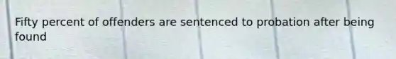 Fifty percent of offenders are sentenced to probation after being found