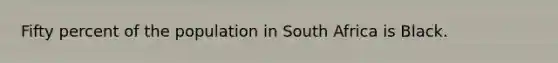Fifty percent of the population in South Africa is Black.