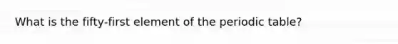 What is the fifty-first element of the periodic table?