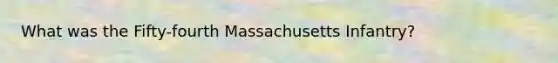 What was the Fifty-fourth Massachusetts Infantry?