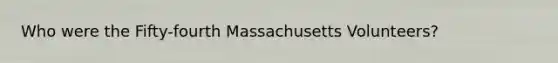 Who were the Fifty-fourth Massachusetts Volunteers?