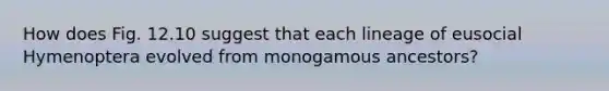 How does Fig. 12.10 suggest that each lineage of eusocial Hymenoptera evolved from monogamous ancestors?