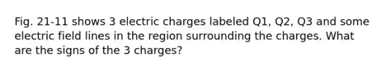 Fig. 21-11 shows 3 electric charges labeled Q1, Q2, Q3 and some electric field lines in the region surrounding the charges. What are the signs of the 3 charges?