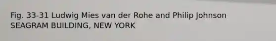 Fig. 33-31 Ludwig Mies van der Rohe and Philip Johnson SEAGRAM BUILDING, NEW YORK