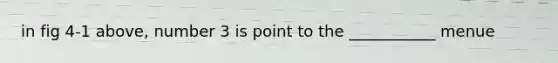 in fig 4-1 above, number 3 is point to the ___________ menue