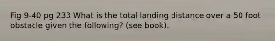 Fig 9-40 pg 233 What is the total landing distance over a 50 foot obstacle given the following? (see book).