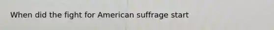 When did the fight for American suffrage start