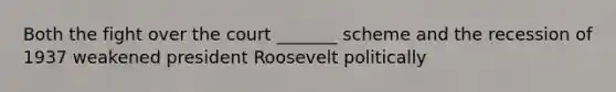 Both the fight over the court _______ scheme and the recession of 1937 weakened president Roosevelt politically