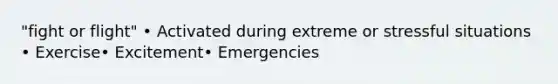 "fight or flight" • Activated during extreme or stressful situations • Exercise• Excitement• Emergencies