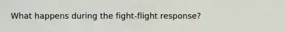 What happens during the fight-flight response?