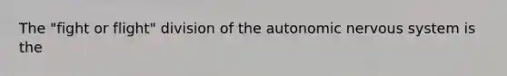 The "fight or flight" division of the autonomic nervous system is the