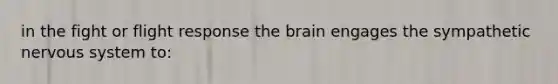 in the fight or flight response the brain engages the sympathetic nervous system to: