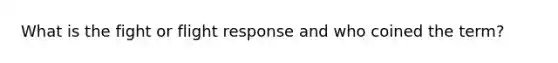 What is the fight or flight response and who coined the term?