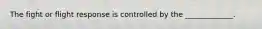 The fight or flight response is controlled by the _____________.