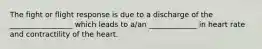 The fight or flight response is due to a discharge of the _________________ which leads to a/an _____________ in heart rate and contractility of the heart.