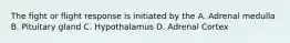 The fight or flight response is initiated by the A. Adrenal medulla B. Pituitary gland C. Hypothalamus D. Adrenal Cortex