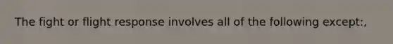 The fight or flight response involves all of the following except:,