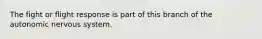 The fight or flight response is part of this branch of the autonomic nervous system.