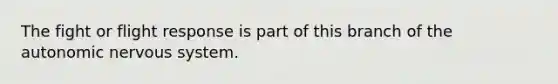 The fight or flight response is part of this branch of <a href='https://www.questionai.com/knowledge/kMqcwgxBsH-the-autonomic-nervous-system' class='anchor-knowledge'>the autonomic <a href='https://www.questionai.com/knowledge/kThdVqrsqy-nervous-system' class='anchor-knowledge'>nervous system</a></a>.