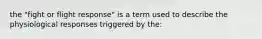 the "fight or flight response" is a term used to describe the physiological responses triggered by the: