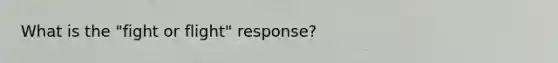 What is the "fight or flight" response?