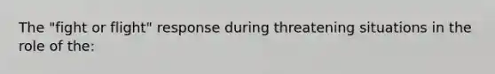 The "fight or flight" response during threatening situations in the role of the: