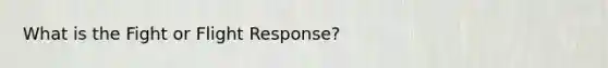 What is the Fight or Flight Response?