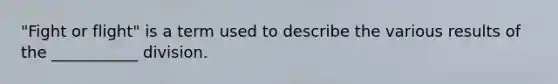 "Fight or flight" is a term used to describe the various results of the ___________ division.