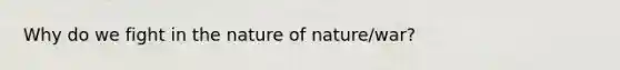 Why do we fight in the nature of nature/war?