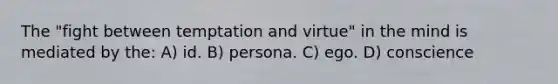 The "fight between temptation and virtue" in the mind is mediated by the: A) id. B) persona. C) ego. D) conscience