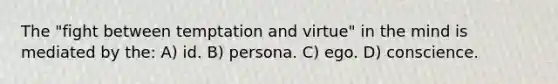 The "fight between temptation and virtue" in the mind is mediated by the: A) id. B) persona. C) ego. D) conscience.