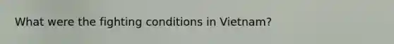 What were the fighting conditions in Vietnam?