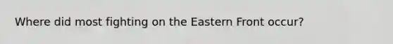 Where did most fighting on the Eastern Front occur?