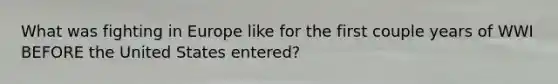 What was fighting in Europe like for the first couple years of WWI BEFORE the United States entered?