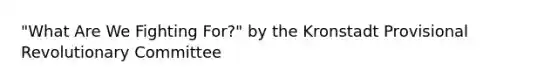 "What Are We Fighting For?" by the Kronstadt Provisional Revolutionary Committee