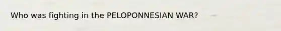 Who was fighting in the PELOPONNESIAN WAR?