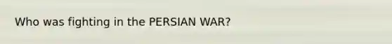 Who was fighting in the PERSIAN WAR?