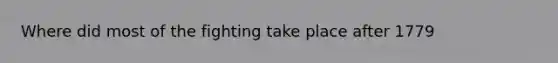 Where did most of the fighting take place after 1779