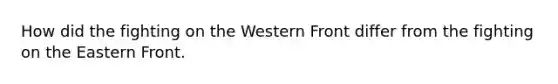 How did the fighting on the Western Front differ from the fighting on the Eastern Front.