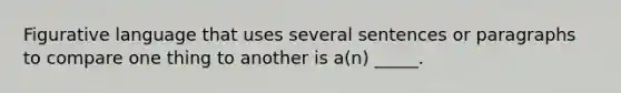 Figurative language that uses several sentences or paragraphs to compare one thing to another is a(n) _____.