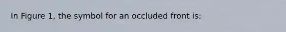 In Figure 1, the symbol for an occluded front is: