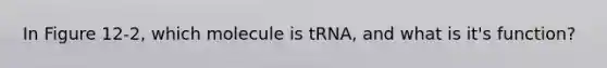 In Figure 12-2, which molecule is tRNA, and what is it's function?