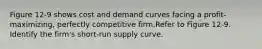 Figure 12-9 shows cost and demand curves facing a profit-maximizing, perfectly competitive firm.Refer to Figure 12-9. Identify the firm's short-run supply curve.