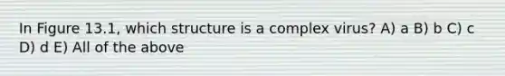 In Figure 13.1, which structure is a complex virus? A) a B) b C) c D) d E) All of the above