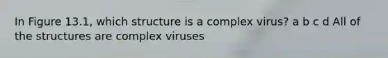 In Figure 13.1, which structure is a complex virus? a b c d All of the structures are complex viruses