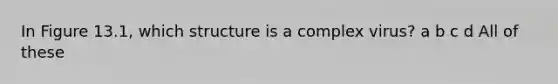 In Figure 13.1, which structure is a complex virus? a b c d All of these