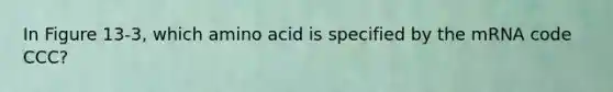 In Figure 13-3, which amino acid is specified by the mRNA code CCC?